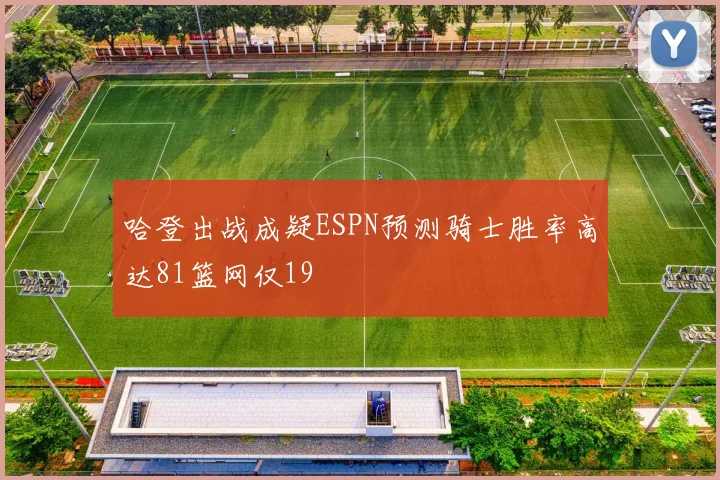 哈登出战成疑ESPN预测骑士胜率高达81篮网仅19
