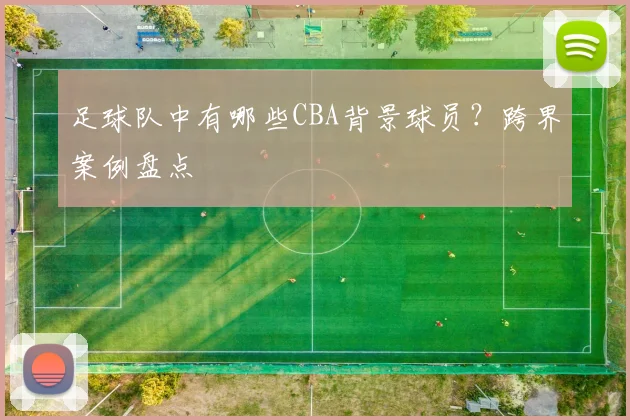 足球队中有哪些CBA背景球员？跨界案例盘点