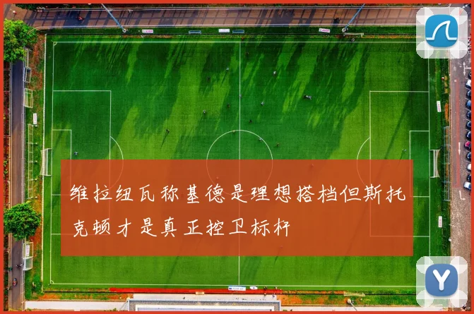 维拉纽瓦称基德是理想搭档但斯托克顿才是真正控卫标杆