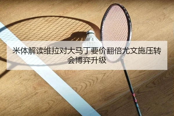 米体解读维拉对大马丁要价翻倍尤文施压转会博弈升级