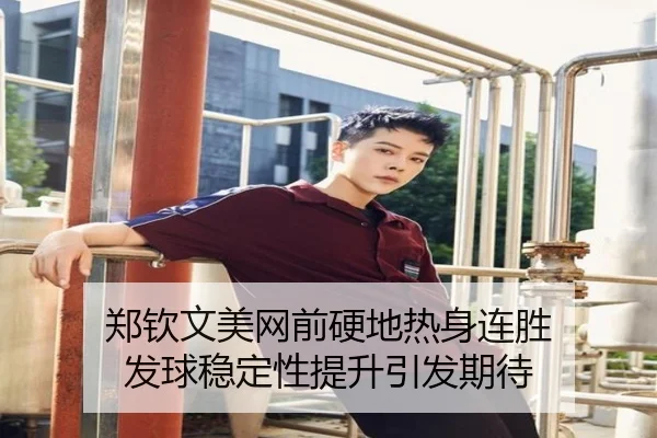 郑钦文美网前硬地热身连胜 发球稳定性提升引发期待